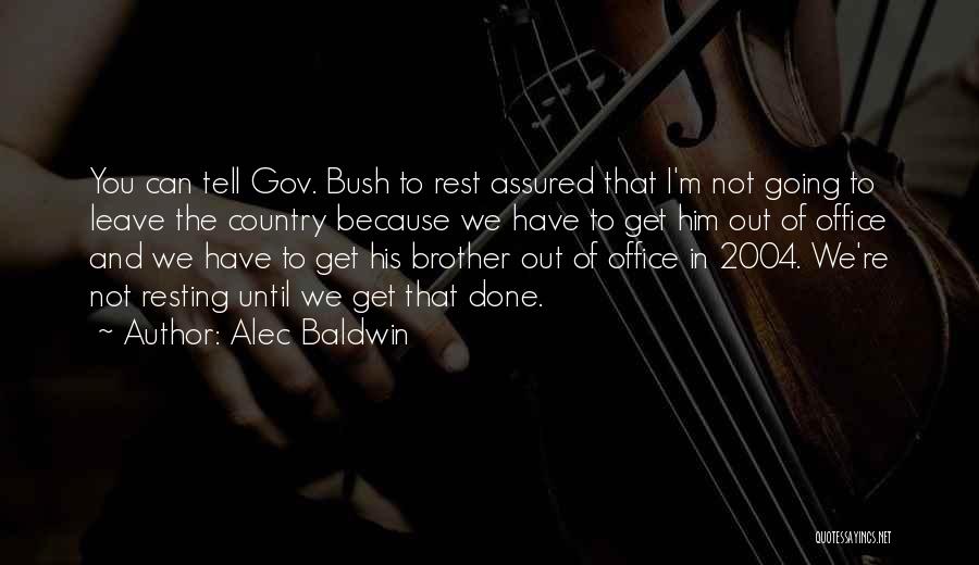 Alec Baldwin Quotes: You Can Tell Gov. Bush To Rest Assured That I'm Not Going To Leave The Country Because We Have To
