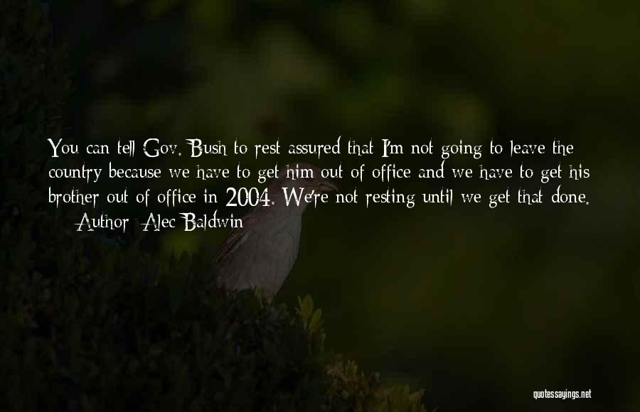 Alec Baldwin Quotes: You Can Tell Gov. Bush To Rest Assured That I'm Not Going To Leave The Country Because We Have To