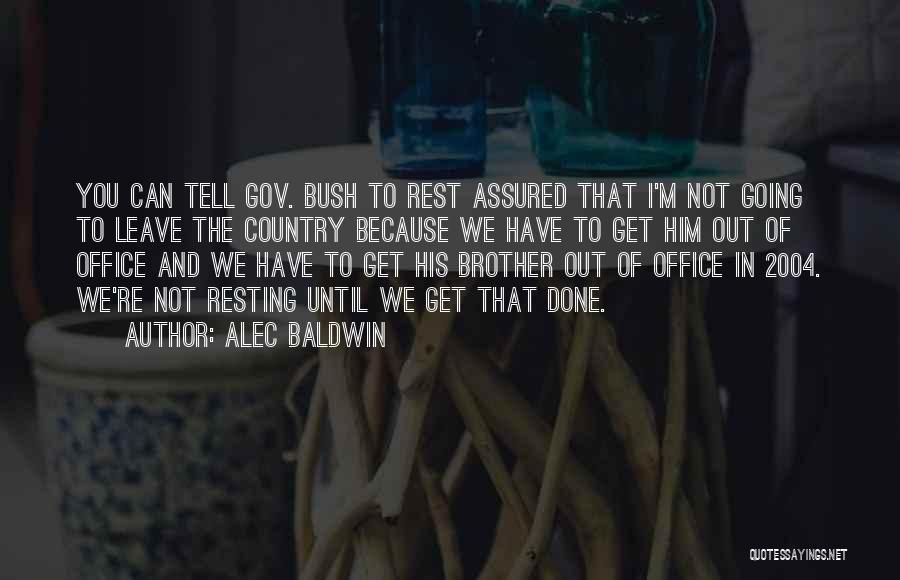 Alec Baldwin Quotes: You Can Tell Gov. Bush To Rest Assured That I'm Not Going To Leave The Country Because We Have To