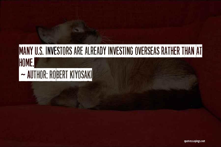 Robert Kiyosaki Quotes: Many U.s. Investors Are Already Investing Overseas Rather Than At Home.