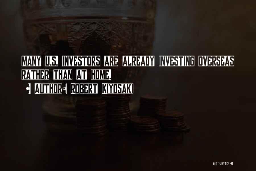 Robert Kiyosaki Quotes: Many U.s. Investors Are Already Investing Overseas Rather Than At Home.
