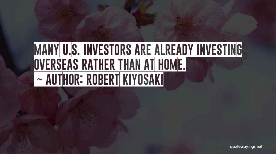 Robert Kiyosaki Quotes: Many U.s. Investors Are Already Investing Overseas Rather Than At Home.