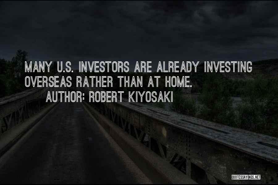 Robert Kiyosaki Quotes: Many U.s. Investors Are Already Investing Overseas Rather Than At Home.