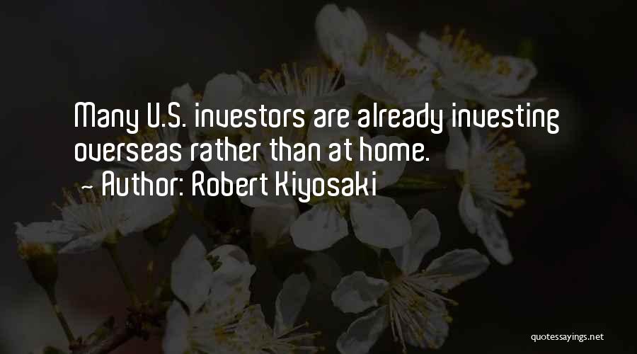 Robert Kiyosaki Quotes: Many U.s. Investors Are Already Investing Overseas Rather Than At Home.