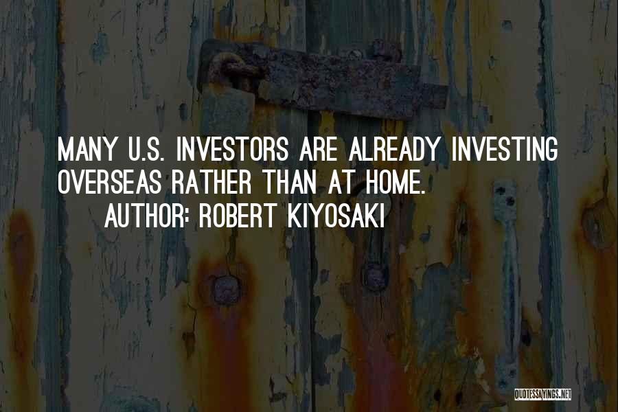 Robert Kiyosaki Quotes: Many U.s. Investors Are Already Investing Overseas Rather Than At Home.
