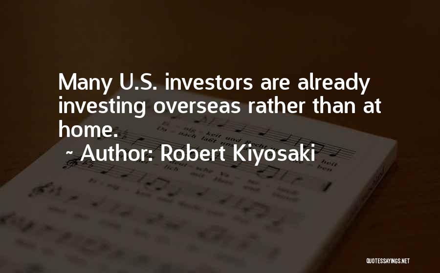 Robert Kiyosaki Quotes: Many U.s. Investors Are Already Investing Overseas Rather Than At Home.