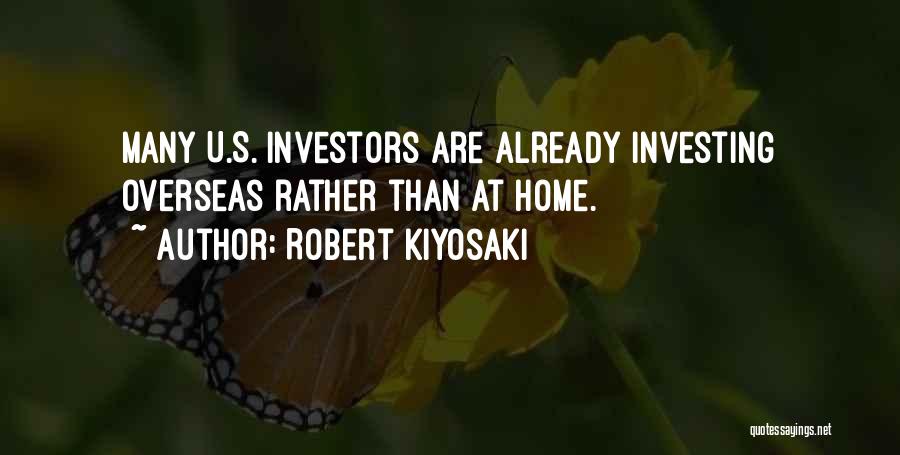 Robert Kiyosaki Quotes: Many U.s. Investors Are Already Investing Overseas Rather Than At Home.