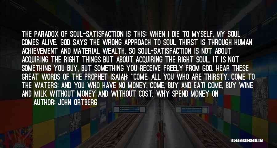 John Ortberg Quotes: The Paradox Of Soul-satisfaction Is This: When I Die To Myself, My Soul Comes Alive. God Says The Wrong Approach