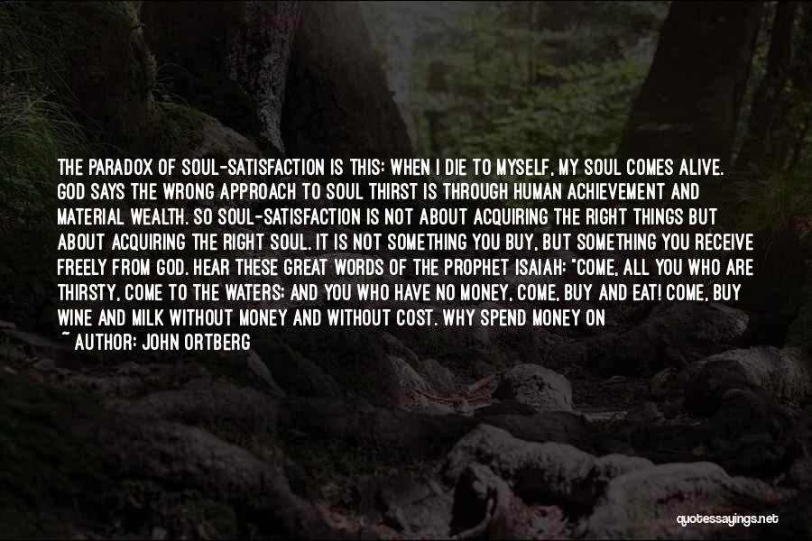 John Ortberg Quotes: The Paradox Of Soul-satisfaction Is This: When I Die To Myself, My Soul Comes Alive. God Says The Wrong Approach