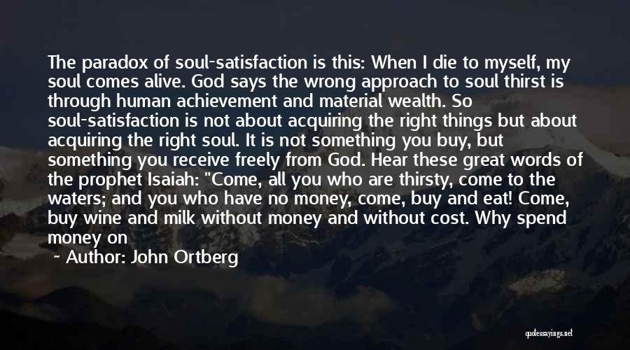 John Ortberg Quotes: The Paradox Of Soul-satisfaction Is This: When I Die To Myself, My Soul Comes Alive. God Says The Wrong Approach