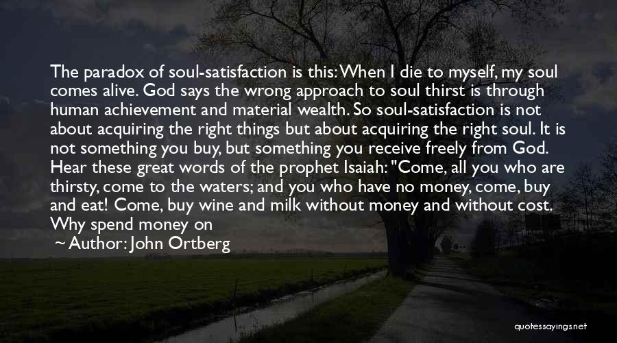 John Ortberg Quotes: The Paradox Of Soul-satisfaction Is This: When I Die To Myself, My Soul Comes Alive. God Says The Wrong Approach