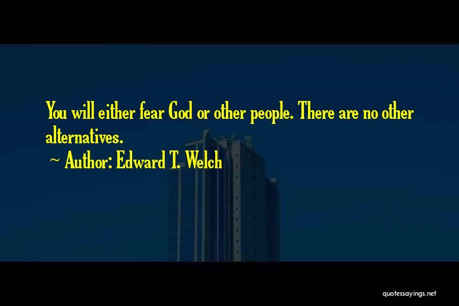 Edward T. Welch Quotes: You Will Either Fear God Or Other People. There Are No Other Alternatives.