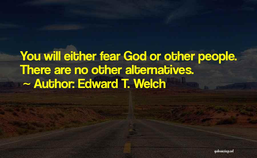 Edward T. Welch Quotes: You Will Either Fear God Or Other People. There Are No Other Alternatives.
