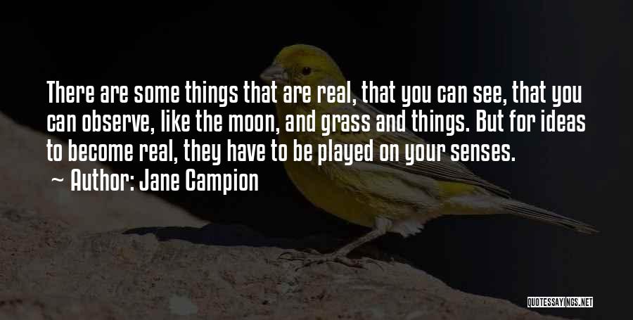 Jane Campion Quotes: There Are Some Things That Are Real, That You Can See, That You Can Observe, Like The Moon, And Grass