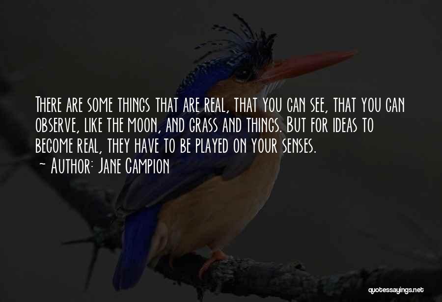 Jane Campion Quotes: There Are Some Things That Are Real, That You Can See, That You Can Observe, Like The Moon, And Grass