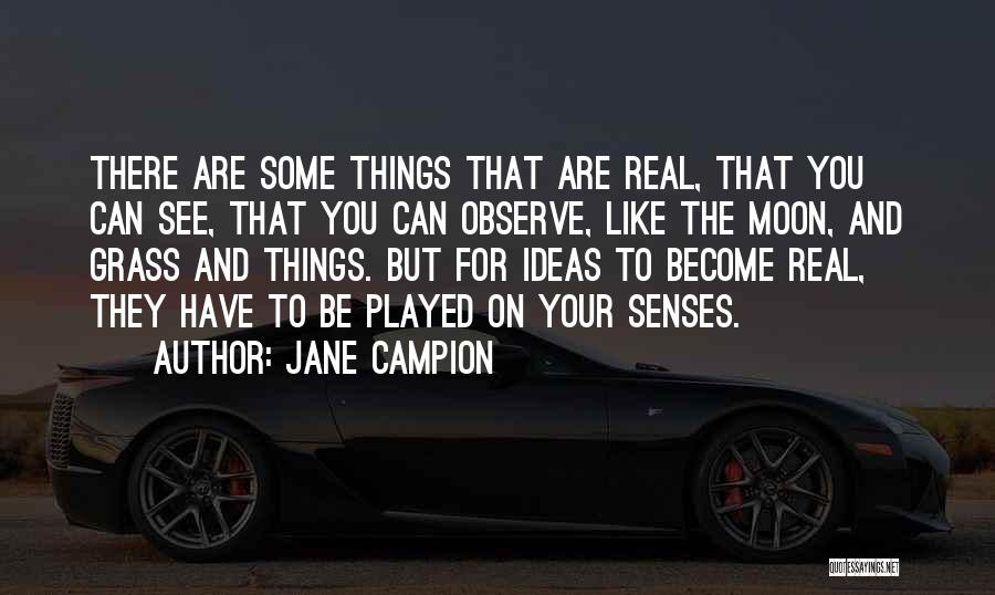 Jane Campion Quotes: There Are Some Things That Are Real, That You Can See, That You Can Observe, Like The Moon, And Grass