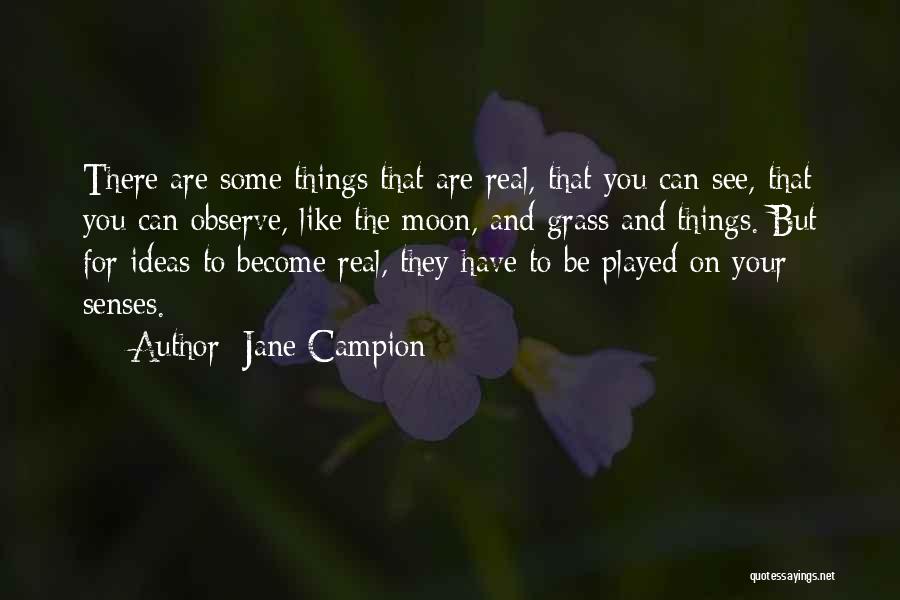 Jane Campion Quotes: There Are Some Things That Are Real, That You Can See, That You Can Observe, Like The Moon, And Grass