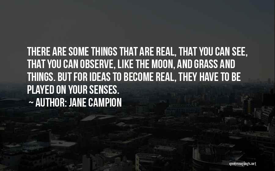 Jane Campion Quotes: There Are Some Things That Are Real, That You Can See, That You Can Observe, Like The Moon, And Grass