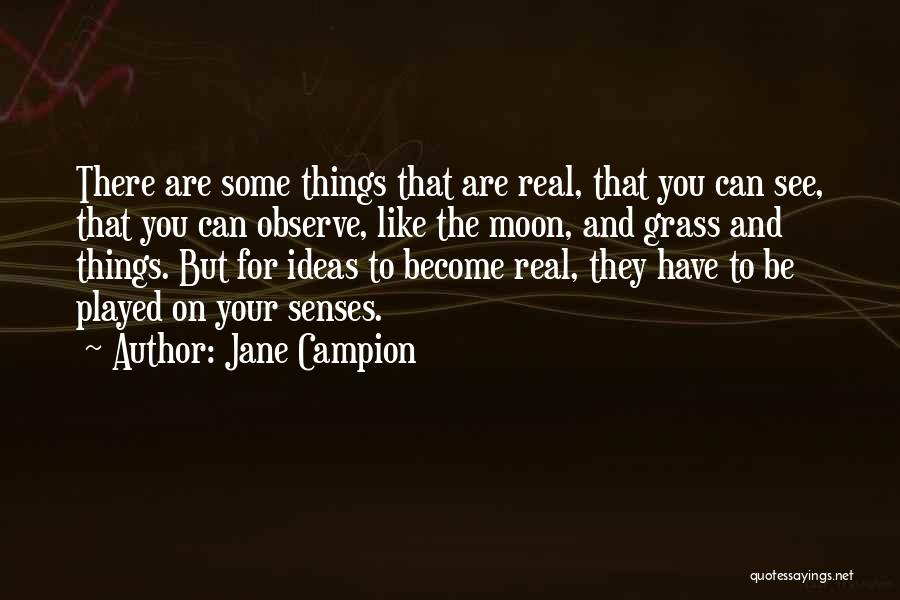 Jane Campion Quotes: There Are Some Things That Are Real, That You Can See, That You Can Observe, Like The Moon, And Grass