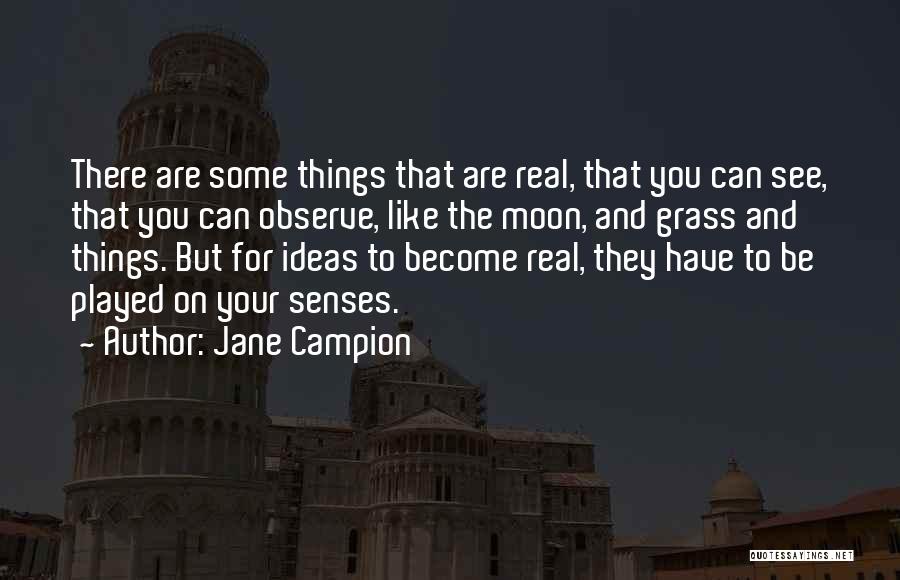 Jane Campion Quotes: There Are Some Things That Are Real, That You Can See, That You Can Observe, Like The Moon, And Grass