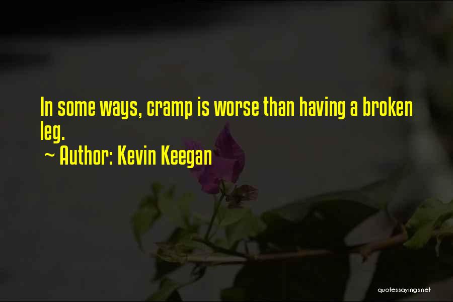Kevin Keegan Quotes: In Some Ways, Cramp Is Worse Than Having A Broken Leg.