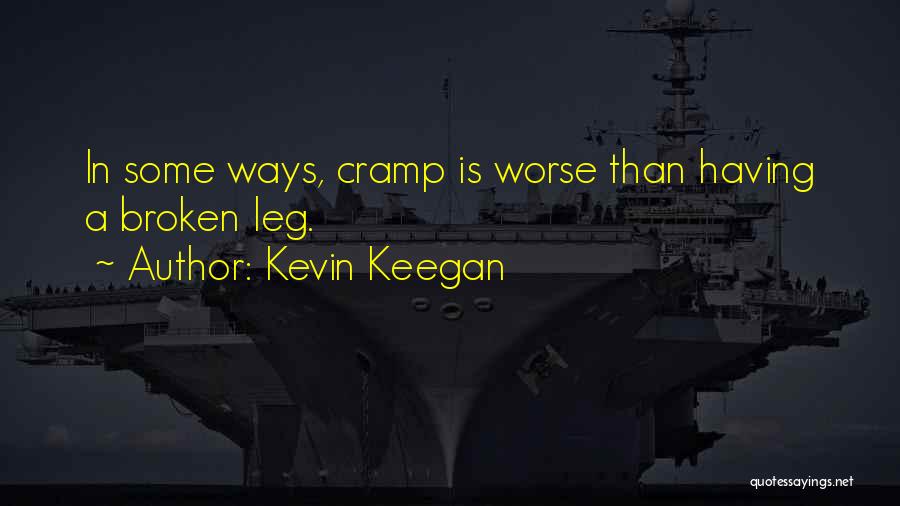 Kevin Keegan Quotes: In Some Ways, Cramp Is Worse Than Having A Broken Leg.