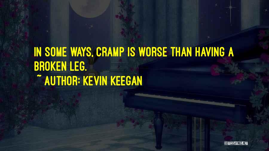 Kevin Keegan Quotes: In Some Ways, Cramp Is Worse Than Having A Broken Leg.