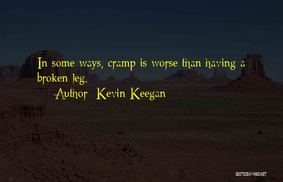 Kevin Keegan Quotes: In Some Ways, Cramp Is Worse Than Having A Broken Leg.