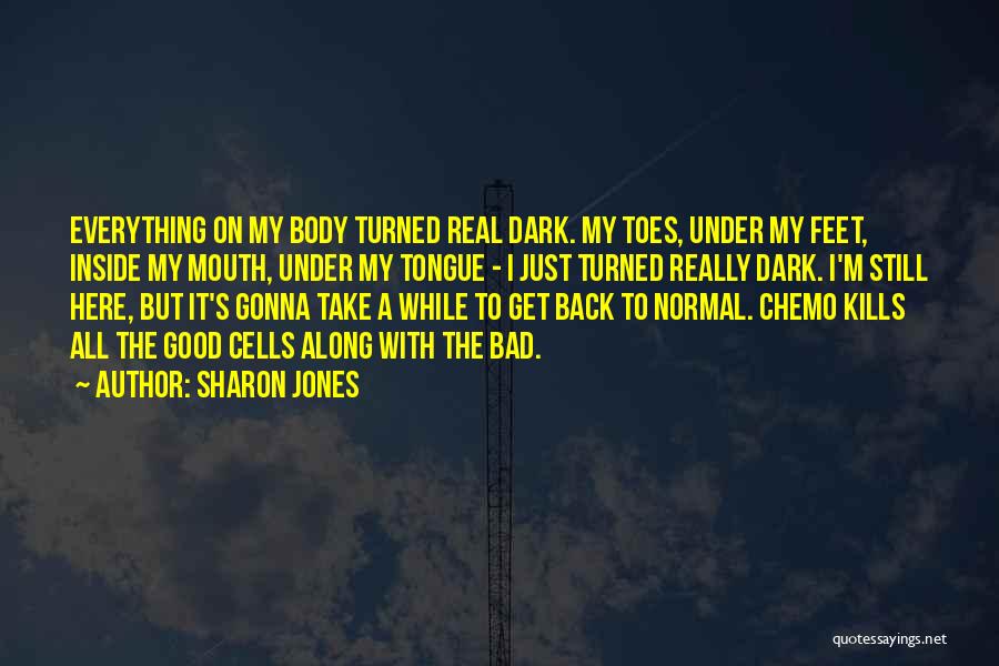 Sharon Jones Quotes: Everything On My Body Turned Real Dark. My Toes, Under My Feet, Inside My Mouth, Under My Tongue - I