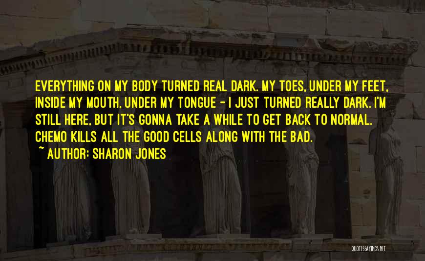 Sharon Jones Quotes: Everything On My Body Turned Real Dark. My Toes, Under My Feet, Inside My Mouth, Under My Tongue - I