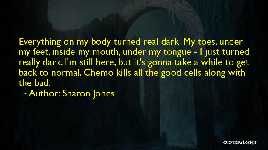 Sharon Jones Quotes: Everything On My Body Turned Real Dark. My Toes, Under My Feet, Inside My Mouth, Under My Tongue - I