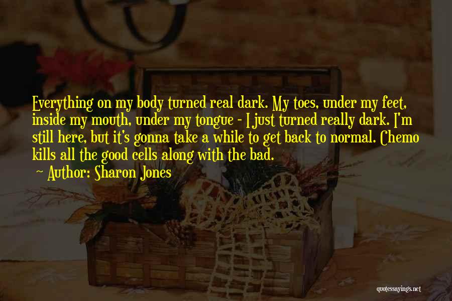 Sharon Jones Quotes: Everything On My Body Turned Real Dark. My Toes, Under My Feet, Inside My Mouth, Under My Tongue - I