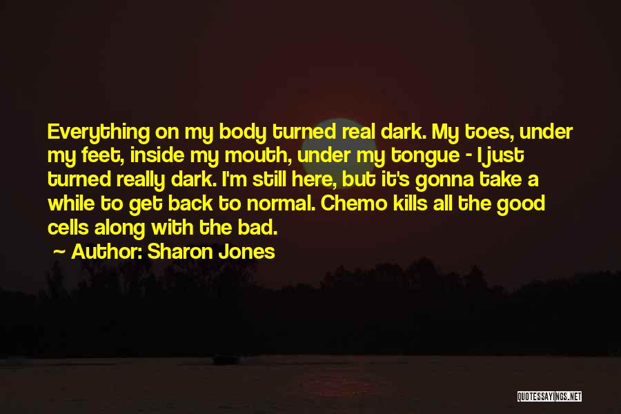 Sharon Jones Quotes: Everything On My Body Turned Real Dark. My Toes, Under My Feet, Inside My Mouth, Under My Tongue - I