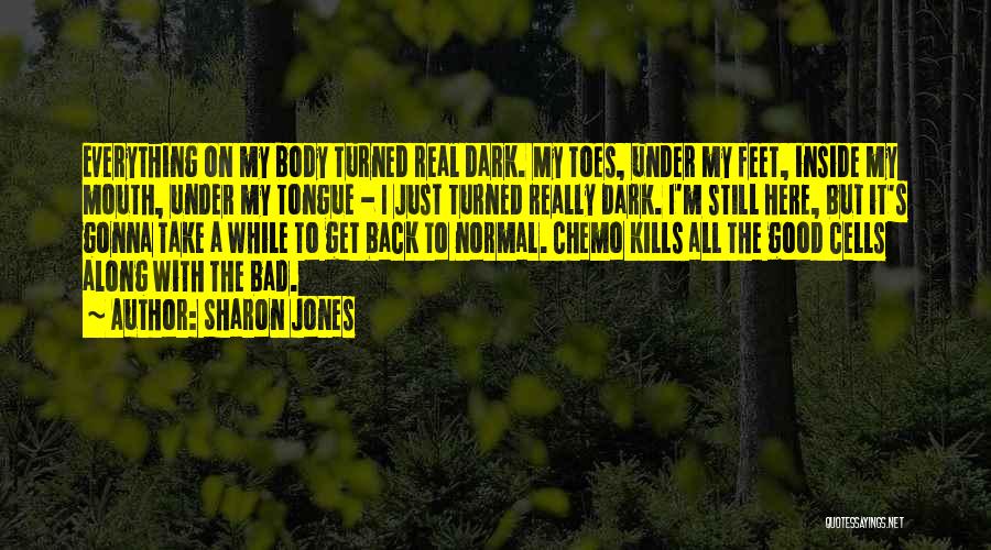Sharon Jones Quotes: Everything On My Body Turned Real Dark. My Toes, Under My Feet, Inside My Mouth, Under My Tongue - I