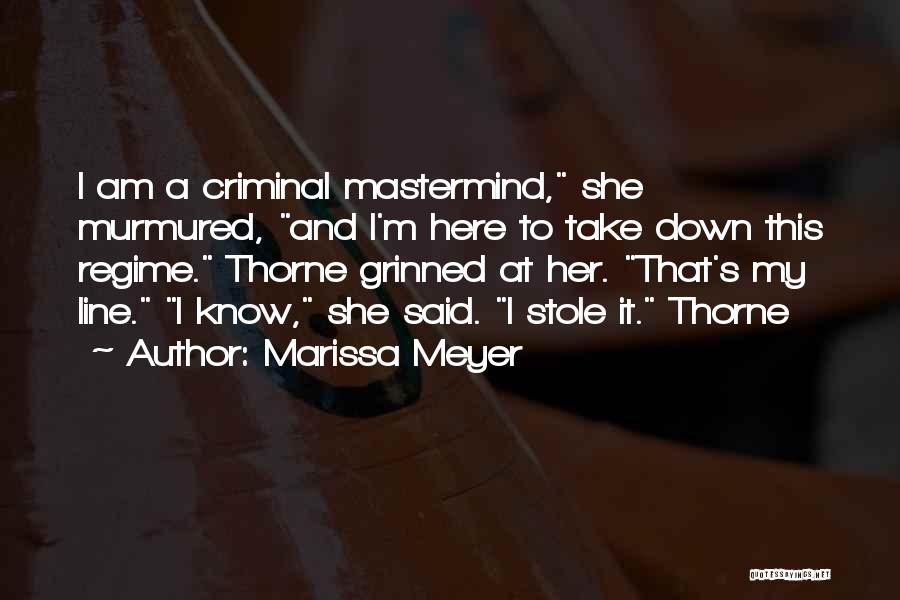 Marissa Meyer Quotes: I Am A Criminal Mastermind, She Murmured, And I'm Here To Take Down This Regime. Thorne Grinned At Her. That's