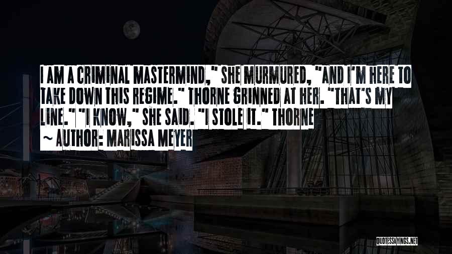 Marissa Meyer Quotes: I Am A Criminal Mastermind, She Murmured, And I'm Here To Take Down This Regime. Thorne Grinned At Her. That's