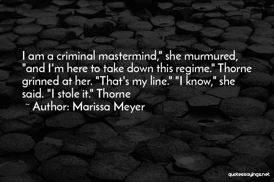 Marissa Meyer Quotes: I Am A Criminal Mastermind, She Murmured, And I'm Here To Take Down This Regime. Thorne Grinned At Her. That's