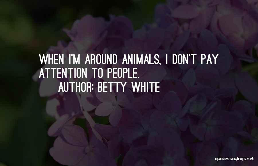 Betty White Quotes: When I'm Around Animals, I Don't Pay Attention To People.