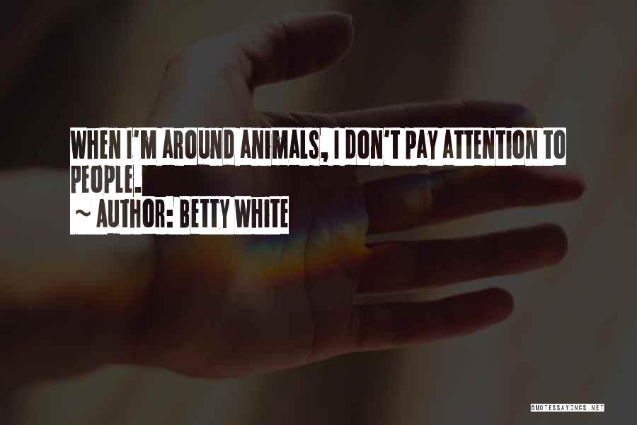 Betty White Quotes: When I'm Around Animals, I Don't Pay Attention To People.