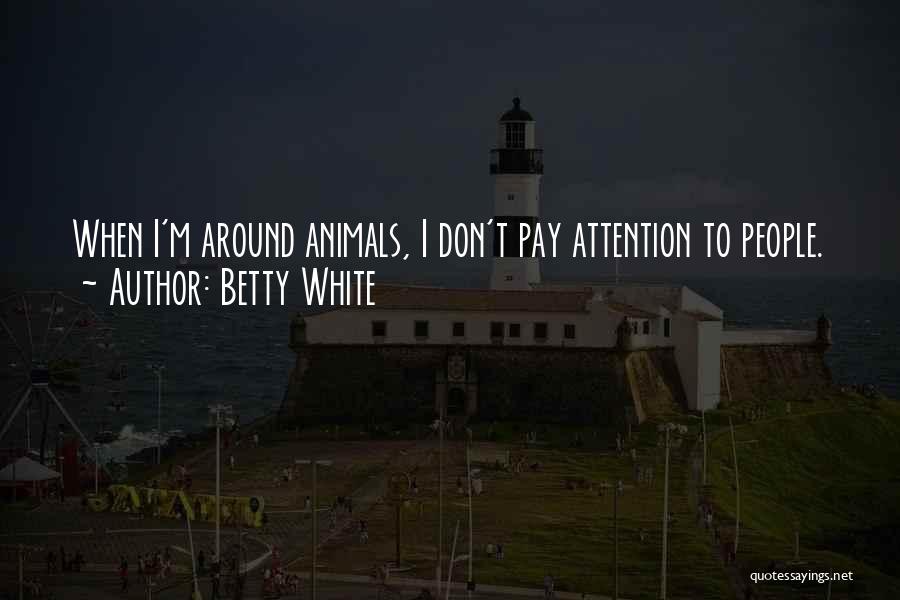 Betty White Quotes: When I'm Around Animals, I Don't Pay Attention To People.