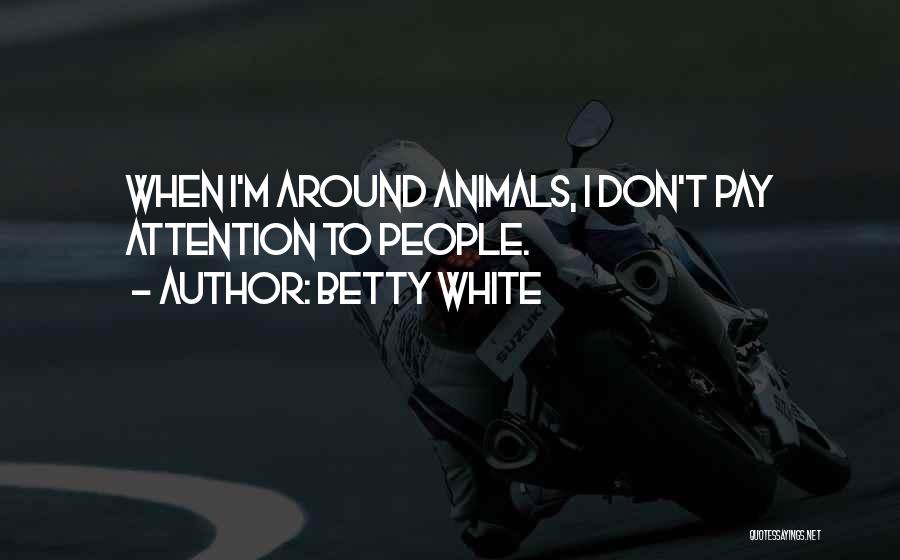 Betty White Quotes: When I'm Around Animals, I Don't Pay Attention To People.