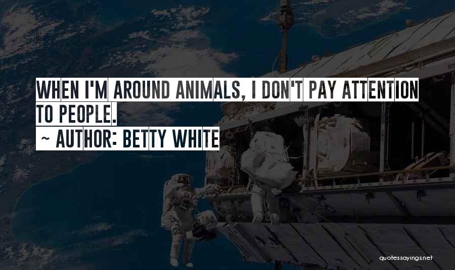 Betty White Quotes: When I'm Around Animals, I Don't Pay Attention To People.