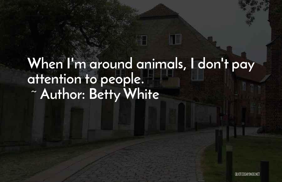 Betty White Quotes: When I'm Around Animals, I Don't Pay Attention To People.