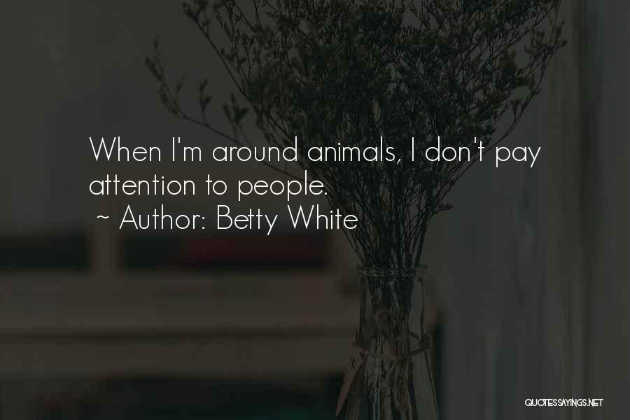 Betty White Quotes: When I'm Around Animals, I Don't Pay Attention To People.