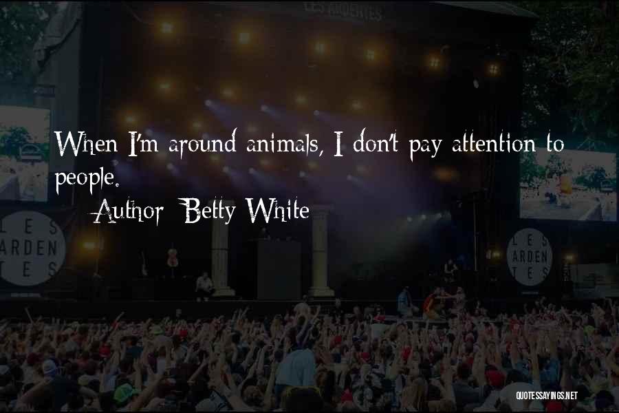 Betty White Quotes: When I'm Around Animals, I Don't Pay Attention To People.