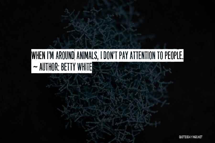 Betty White Quotes: When I'm Around Animals, I Don't Pay Attention To People.