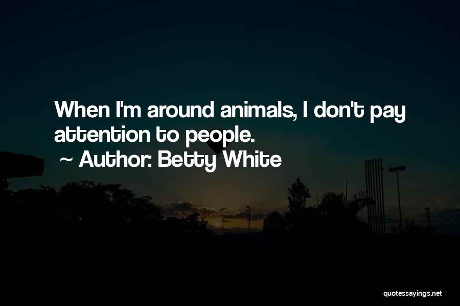 Betty White Quotes: When I'm Around Animals, I Don't Pay Attention To People.