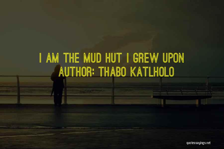 Thabo Katlholo Quotes: I Am The Mud Hut I Grew Upon