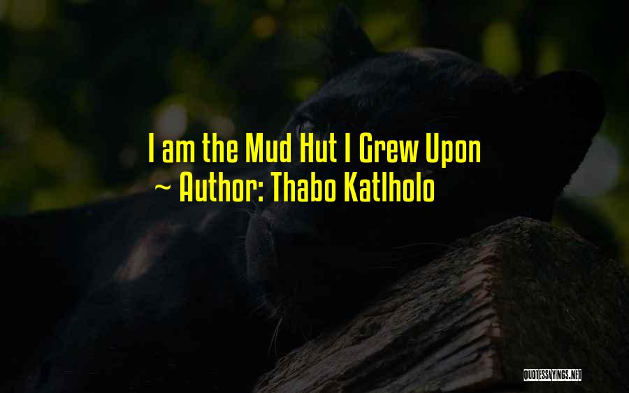 Thabo Katlholo Quotes: I Am The Mud Hut I Grew Upon