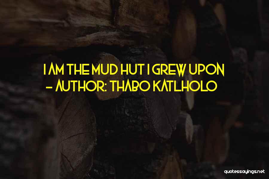 Thabo Katlholo Quotes: I Am The Mud Hut I Grew Upon